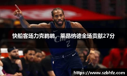 快船客场力克鹈鹕，莱昂纳德全场贡献27分