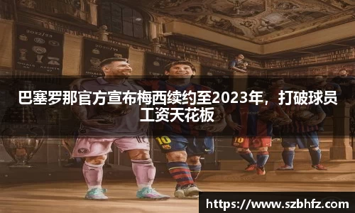 巴塞罗那官方宣布梅西续约至2023年，打破球员工资天花板