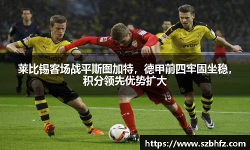 莱比锡客场战平斯图加特，德甲前四牢固坐稳，积分领先优势扩大