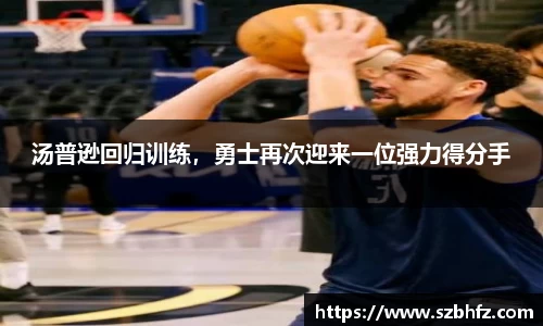 汤普逊回归训练，勇士再次迎来一位强力得分手