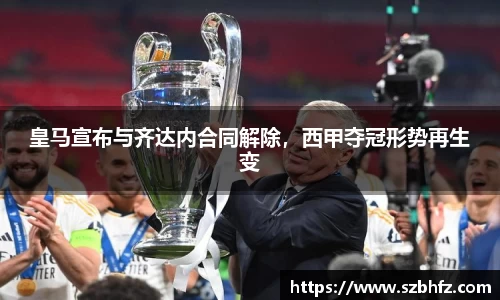 皇马宣布与齐达内合同解除，西甲夺冠形势再生变