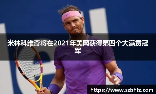 米林科维奇将在2021年美网获得第四个大满贯冠军