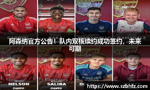 阿森纳官方公告！队内双核续约成功签约，未来可期