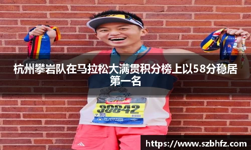 杭州攀岩队在马拉松大满贯积分榜上以58分稳居第一名