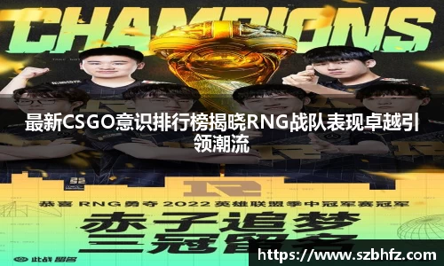 最新CSGO意识排行榜揭晓RNG战队表现卓越引领潮流
