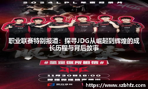 职业联赛特别报道：探寻JDG从崛起到辉煌的成长历程与背后故事