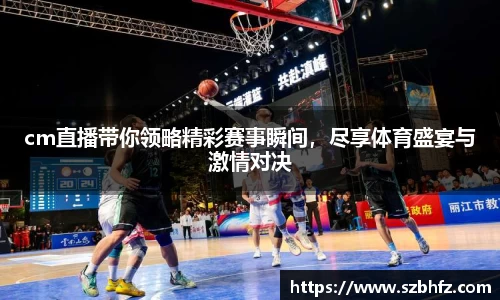 cm直播带你领略精彩赛事瞬间，尽享体育盛宴与激情对决