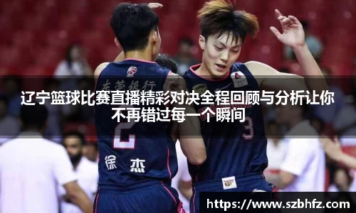 辽宁篮球比赛直播精彩对决全程回顾与分析让你不再错过每一个瞬间