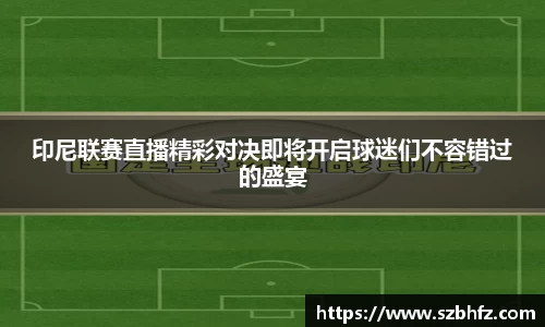 印尼联赛直播精彩对决即将开启球迷们不容错过的盛宴