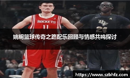 姚明篮球传奇之路配乐回顾与情感共鸣探讨