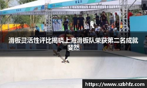 滑板灵活性评比揭晓上海滑板队荣获第二名成就斐然