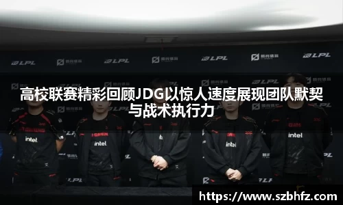 高校联赛精彩回顾JDG以惊人速度展现团队默契与战术执行力