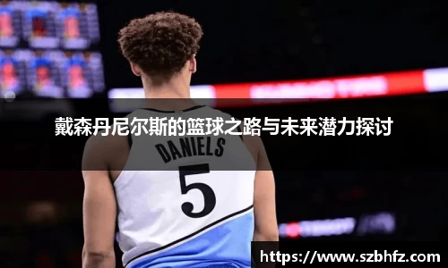 戴森丹尼尔斯的篮球之路与未来潜力探讨