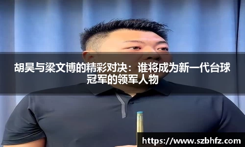 胡昊与梁文博的精彩对决：谁将成为新一代台球冠军的领军人物