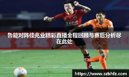 鲁能对阵佳兆业精彩直播全程回顾与赛后分析尽在此处