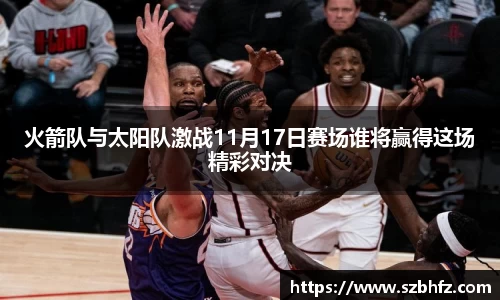 火箭队与太阳队激战11月17日赛场谁将赢得这场精彩对决