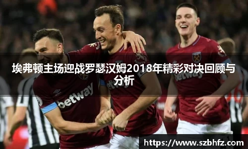 埃弗顿主场迎战罗瑟汉姆2018年精彩对决回顾与分析