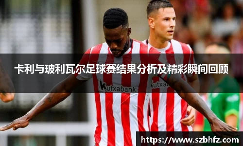 卡利与玻利瓦尔足球赛结果分析及精彩瞬间回顾