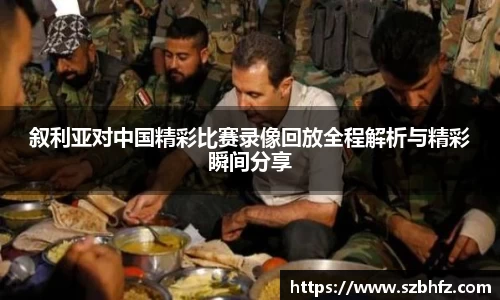 叙利亚对中国精彩比赛录像回放全程解析与精彩瞬间分享