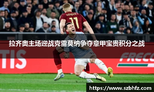 拉齐奥主场迎战克雷莫纳争夺意甲宝贵积分之战
