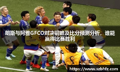 朗斯与阿雅GFCO对决前瞻及比分预测分析，谁能赢得比赛胜利