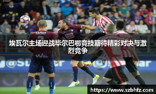 埃瓦尔主场迎战毕尔巴鄂竞技期待精彩对决与激烈竞争