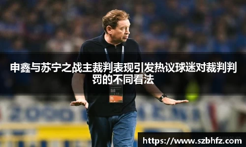 申鑫与苏宁之战主裁判表现引发热议球迷对裁判判罚的不同看法