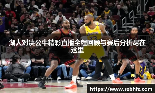 湖人对决公牛精彩直播全程回顾与赛后分析尽在这里