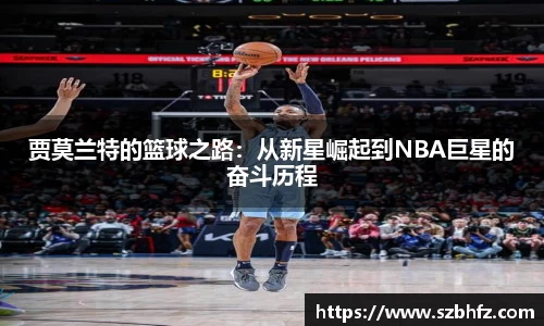 贾莫兰特的篮球之路：从新星崛起到NBA巨星的奋斗历程