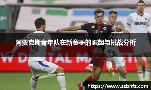 阿贾克斯青年队在新赛季的崛起与挑战分析