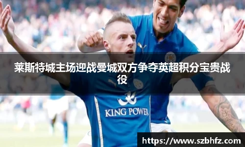 莱斯特城主场迎战曼城双方争夺英超积分宝贵战役