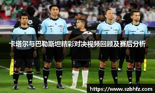 卡塔尔与巴勒斯坦精彩对决视频回顾及赛后分析