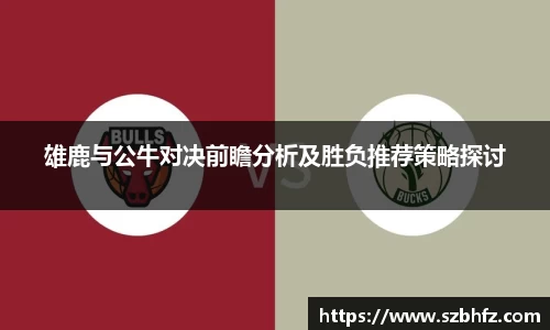 雄鹿与公牛对决前瞻分析及胜负推荐策略探讨