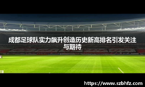 成都足球队实力飙升创造历史新高排名引发关注与期待