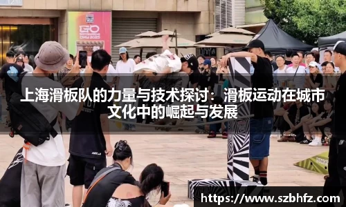 上海滑板队的力量与技术探讨：滑板运动在城市文化中的崛起与发展
